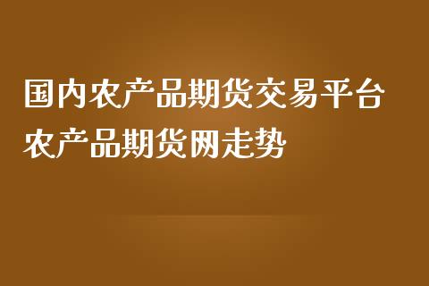 国内农产品期货交易平台 农产品期货网走势