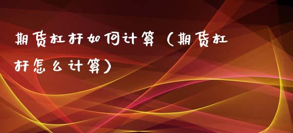 期货杠杆如何计算（期货杠杆怎么计算）