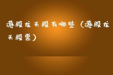 港股龙头股有哪些(港股龙头股票)_财经要闻_第1张_宇龙理财网 港股龙头股有哪些(港股龙头股票)_https://www.dglong8.com_财经要闻_第1张