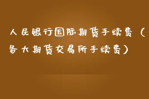 银行国际期货手续费（各大期货交易所手续费）