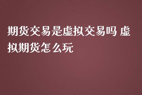 期货交易是虚拟交易吗 虚拟期货怎么玩