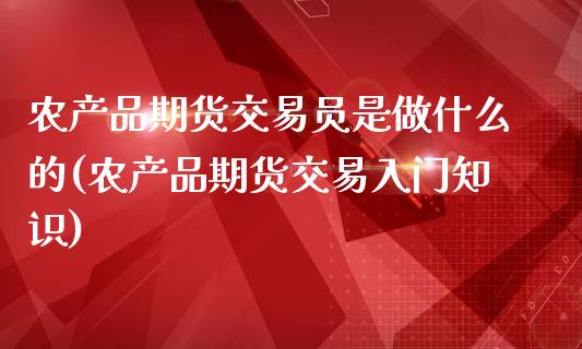农产品期货交易员是做什么的(农产品期货交易入门知识)