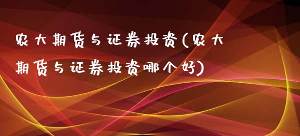 农大期货与证券投资(农大期货与证券投资哪个好)