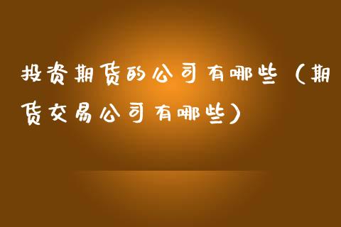 投资期货的公司有哪些（期货交易公司有哪些）