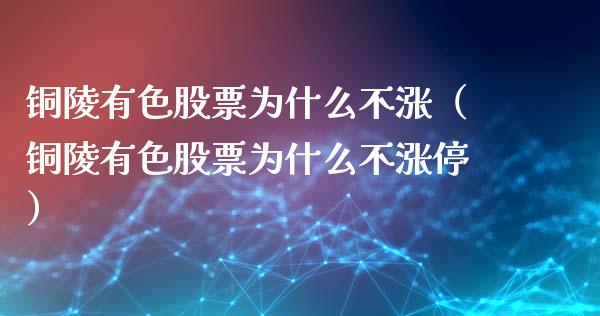 铜陵有色股票为什么不涨（铜陵有色股票为什么不涨停）