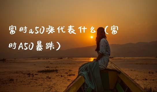 富时a50涨代表什么（富时A50暴跌）