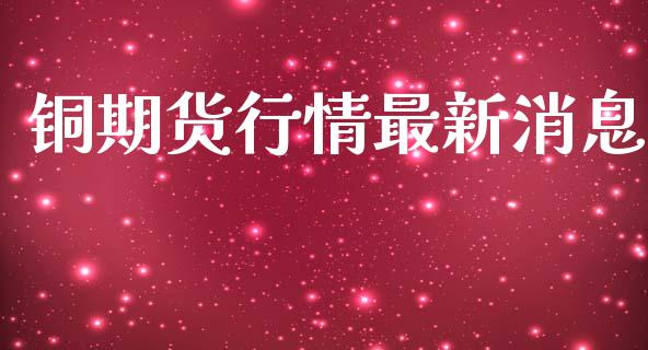 铜期货行情最新消息