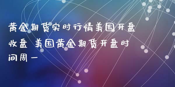 黄金期货实时行情美国开盘收盘 美国黄金期货开盘时间周一