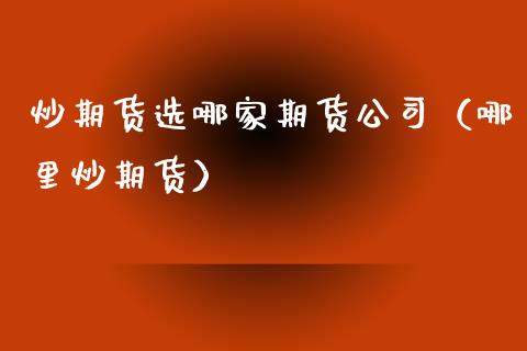 炒期货选哪家期货公司（哪里炒期货）
