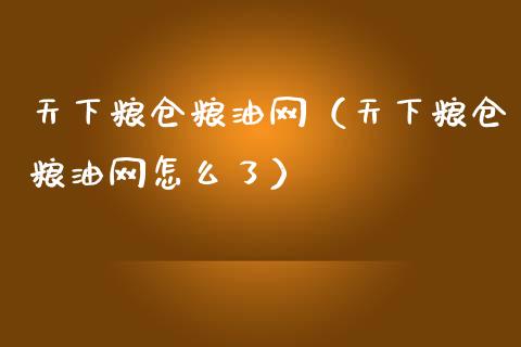 天下粮仓粮油网（天下粮仓粮油网怎么了）