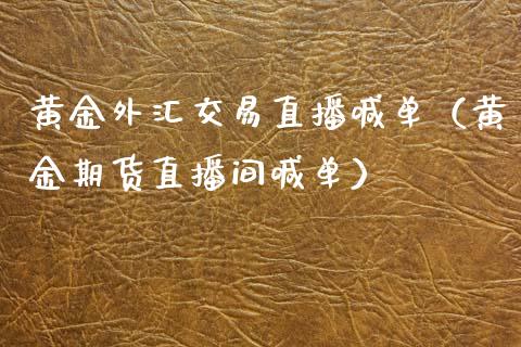 黄金外汇交易直播喊单（黄金期货直播间喊单）