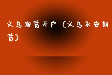 义乌期货开户（义乌期货）
