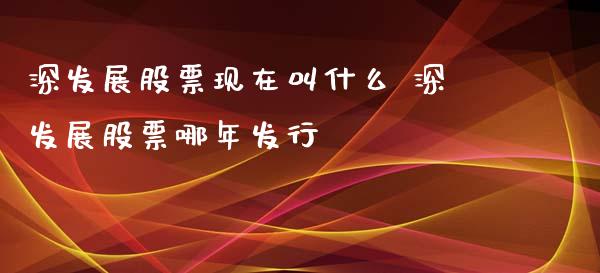 深发展股票现在叫什么 深发展股票哪年发行