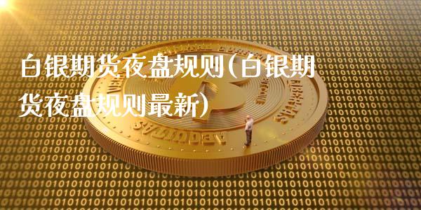 白银期货夜盘规则(白银期货夜盘规则最新)