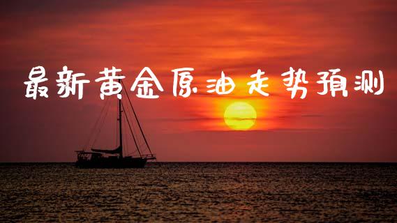 最新黄金原油走势预测
