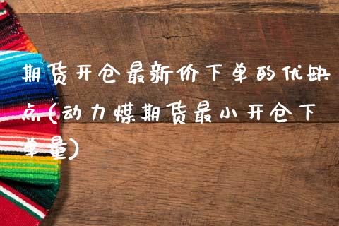 期货开仓最新价下单的优缺点(动力煤期货最小开仓下单量)