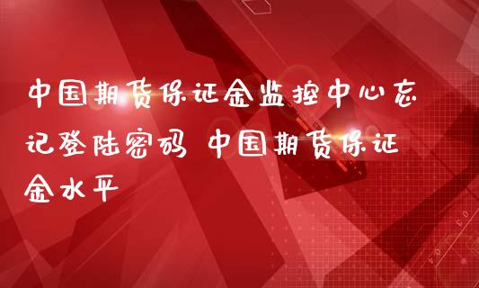 中国期货保证金监控中心忘记密码 中国期货保证金水平