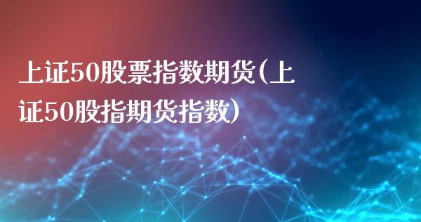 上证50股票指数期货(上证50股指期货指数)