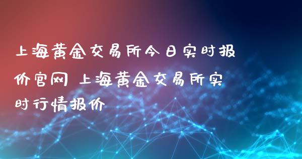上海黄金交易所今日实时报价 上海黄金交易所实时行情报价