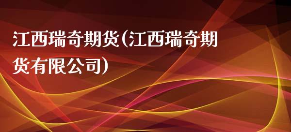江西瑞奇期货(江西瑞奇期货有限公司)