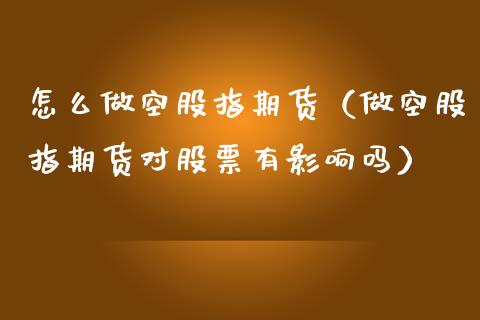 怎么做空股指期货（做空股指期货对股票有影响吗）