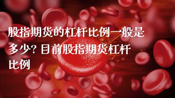 股指期货的杠杆比例一般是多少? 目前股指期货杠杆比例