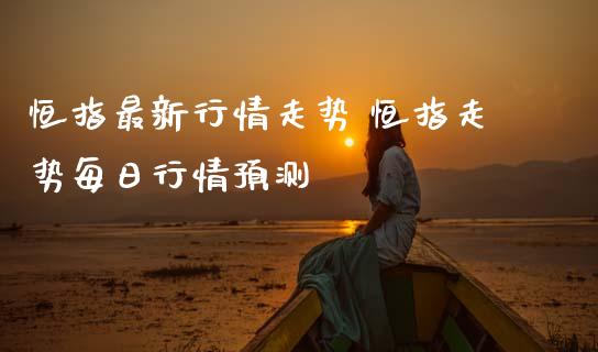 恒指最新行情走势 恒指走势每日行情预测