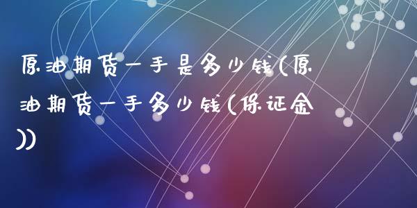原油期货一手是多少钱(原油期货一手多少钱(保证金))