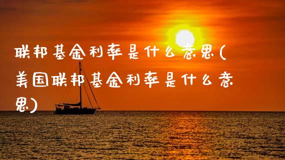 联邦基金利率是什么意思(美国联邦基金利率是什么意思)