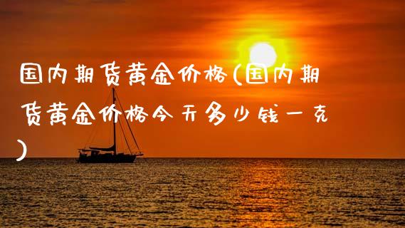 国内期货黄金价格(国内期货黄金价格今天多少钱一克)