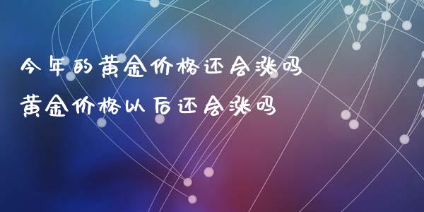 今年的黄金价格还会涨吗 黄金价格以后还会涨吗