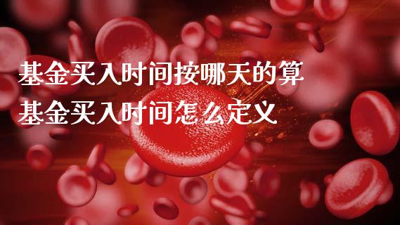 基金买入时间按哪天的算 基金买入时间怎么定义_https://www.dglong8.com_基金理财_第1张