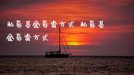 私募基金募资方式 私募基金募资方式_基金理财_第1张_宇龙理财网 私募基金募资方式 私募基金募资方式_https://www.dglong8.com_基金理财_第1张