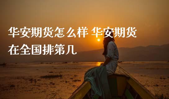 华安期货怎么样 华安期货在全国排第几