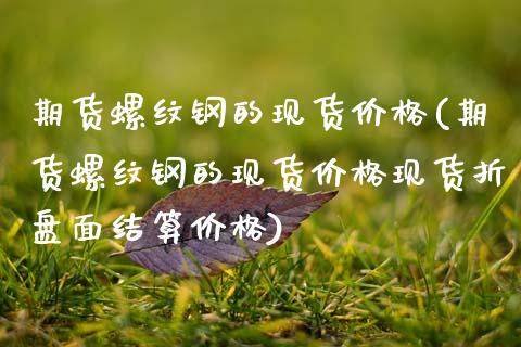 期货螺纹钢的现货价格(期货螺纹钢的现货价格现货折盘面结算价格)_https://www.dglong8.com_期货理财_第1张
