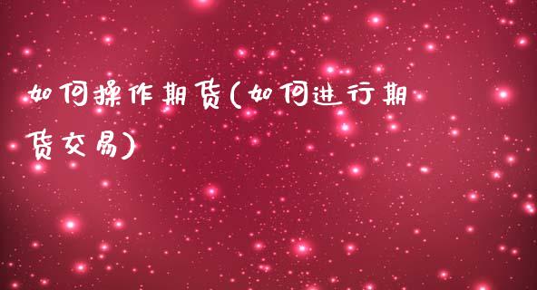 如何操作期货(如何进行期货交易)_期货理财_第1张_宇龙理财网 如何操作期货(如何进行期货交易)_https://www.dglong8.com_期货理财_第1张