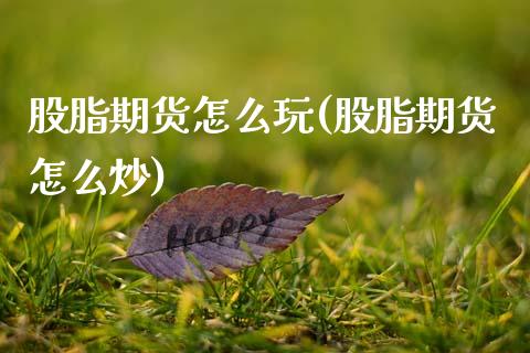 股脂期货怎么玩(股脂期货怎么炒)