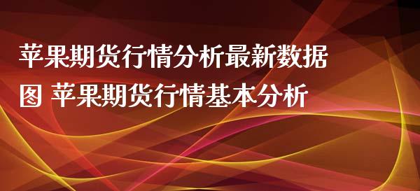 苹果期货行情分析最新数据图 苹果期货行情基本分析