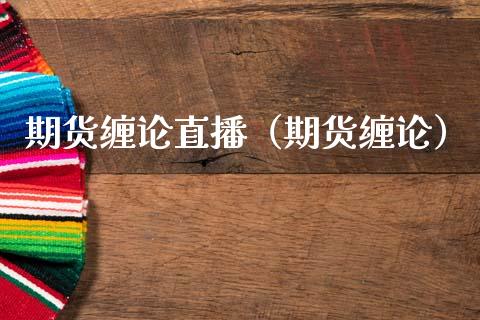 期货缠论直播（期货缠论）