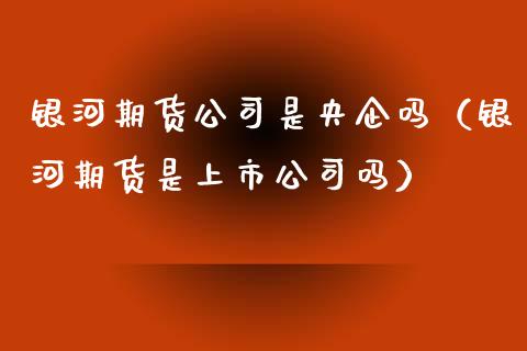 期货公司是央企吗（期货是上市公司吗）