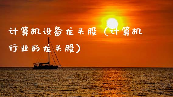 计算机设备龙头股(计算机行业的龙头股)_财经要闻_第1张_宇龙理财网 计算机设备龙头股(计算机行业的龙头股)_https://www.dglong8.com_财经要闻_第1张