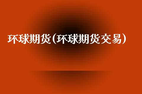 环球期货(环球期货交易)