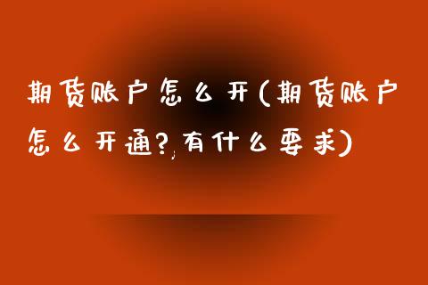 期货账户怎么开(期货账户怎么开通?,有什么要求)_期货理财_第1张_宇龙理财网 期货账户怎么开(期货账户怎么开通?,有什么要求)_https://www.dglong8.com_期货理财_第1张