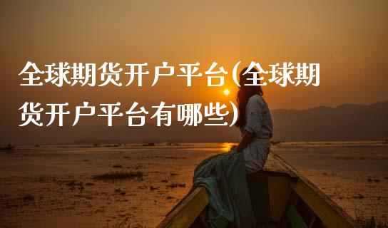 全球期货开户平台(全球期货开户平台有哪些)