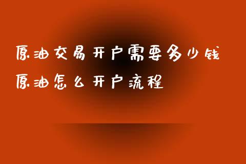原油交易开户需要多少钱 原油怎么开户流程