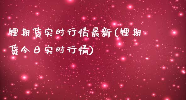 锂期货实时行情最新(锂期货今日实时行情)