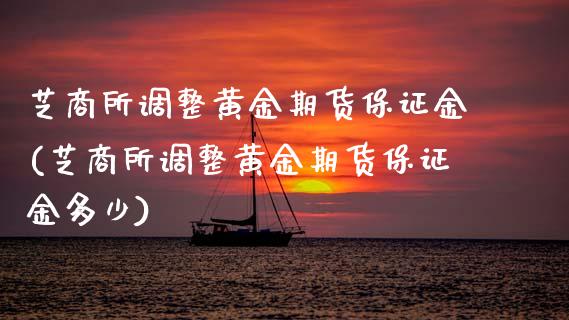 芝商所调整黄金期货保证金(芝商所调整黄金期货保证金多少)