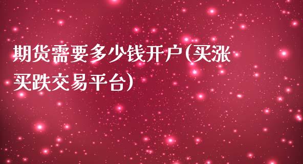 期货需要多少钱开户(买涨买跌交易平台)