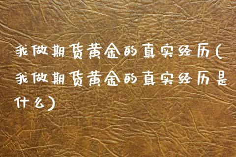 我做期货黄金的真实经历(我做期货黄金的真实经历是什么)