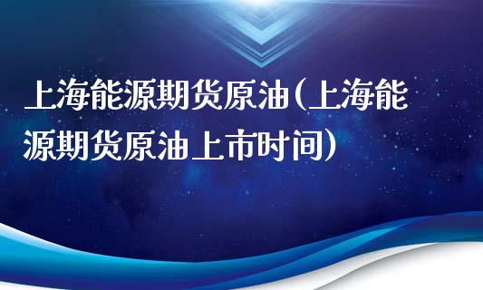 上海能源期货原油(上海能源期货原油上市时间)